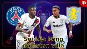 Soi kèo bóng đá Aston Villa vs PSG - 02:00 ngày 16/04 - Cúp C1 Champions League
