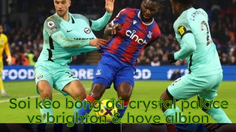 Soi kèo bóng đá Crystal Palace vs Brighton & Hove Albion - 21:00 ngày 05/04 - Ngoại hạng Anh