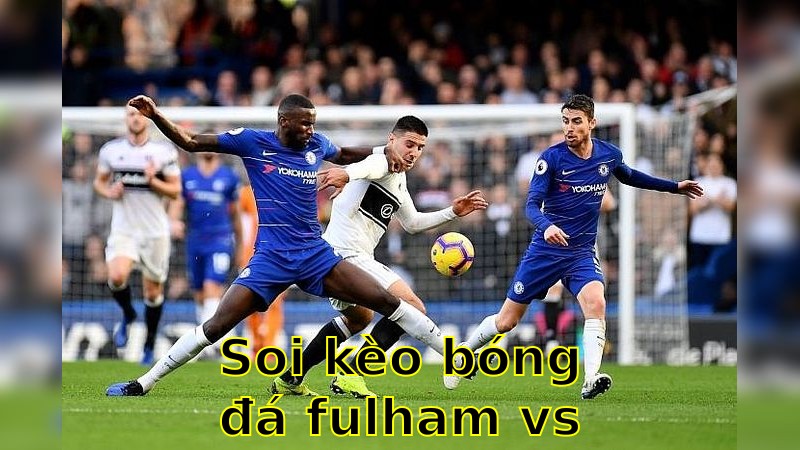 Soi kèo bóng đá Fulham vs Chelsea - 20:00 ngày 20/04 - Ngoại hạng Anh