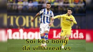 Soi kèo bóng đá Villarreal vs Real Sociedad - 21:15 ngày 20/04 - La Liga