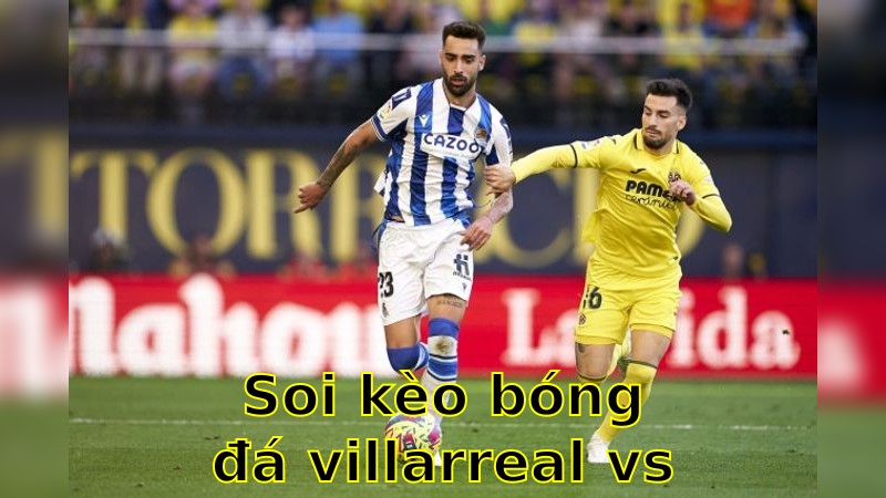 Soi kèo bóng đá Villarreal vs Real Sociedad - 21:15 ngày 20/04 - La Liga