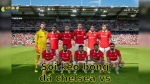 Soi kèo bóng đá Chelsea vs Manchester United - 02:15, ngày 17/05 - Ngoại Hạng Anh – Vòng 37