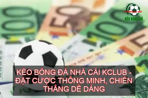 Khám phá đa dạng kèo bóng đá tại KCLUB và cách hoạt động của nó