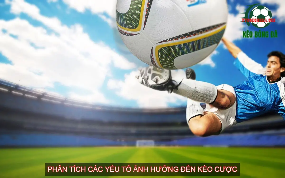 Phân Tích Các Yếu Tố Ảnh Hưởng Đến Kèo Cược - Phong Độ Đội Bóng, Thống Kê Lịch Sử, Tình Thái Tâm Lý