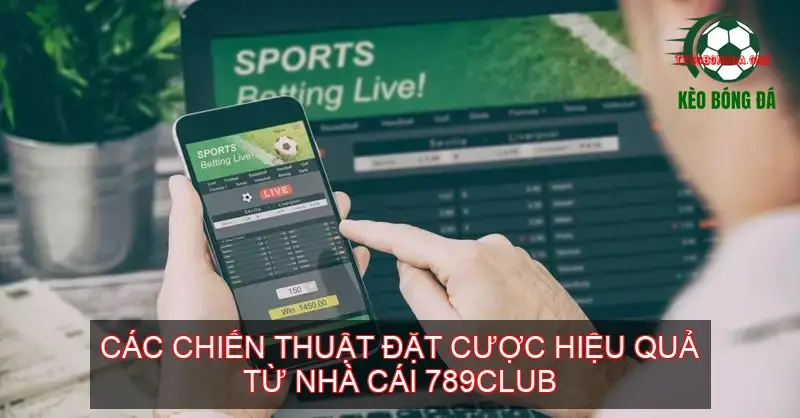 Các Chiến Thuật Đặt Cược Hiệu Quả Từ Nhà Cái 789CLUB