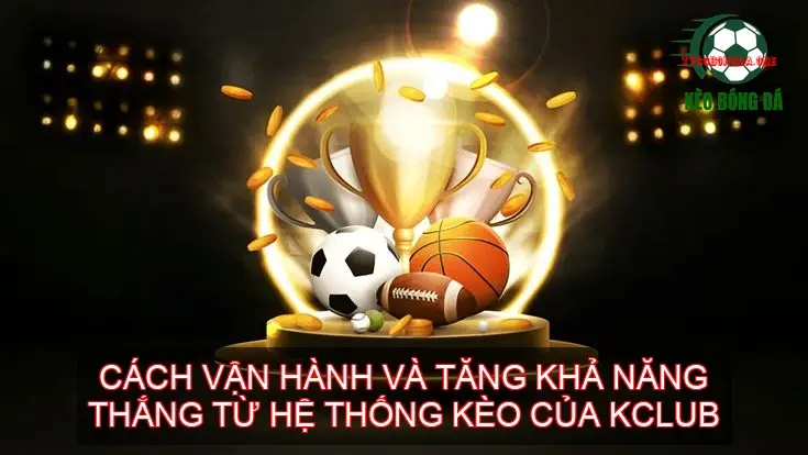 Cách vận hành và tăng khả năng thắng từ hệ thống kèo của KCLUB