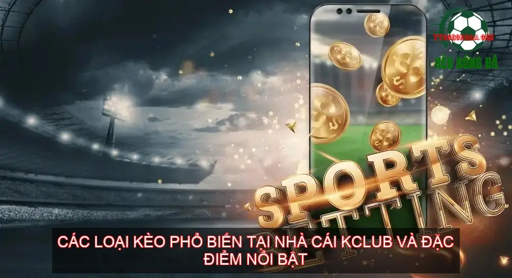 Các loại kèo phổ biến tại nhà cái KCLUB và đặc điểm nổi bật
