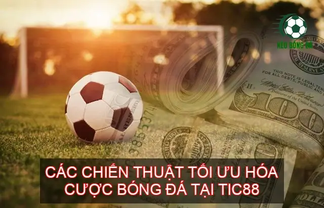 Kèo bóng đá nhà cái TIC88 - Bí quyết thắng lớn từ nhà cái uy tín 3 Các chiến thuật tối ưu hóa cược bóng đá tại TIC88