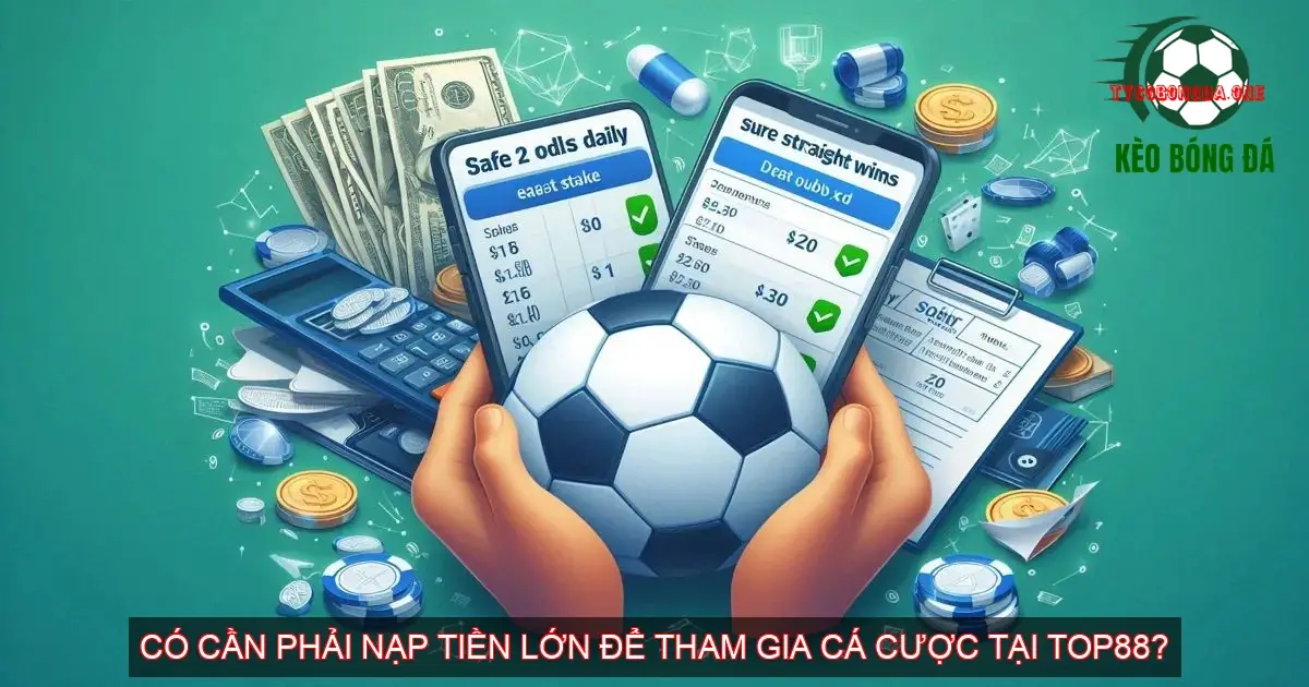 Kèo bóng đá nhà cái TOP88 - Địa chỉ uy tín nâng cao chiến thắng 4 Có cần phải nạp tiền lớn để tham gia cá cược tại TOP88?
