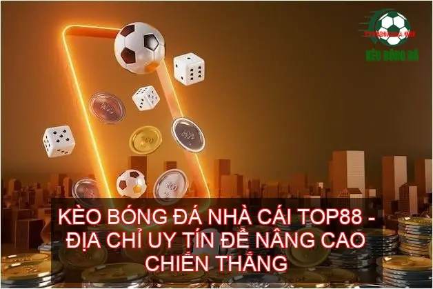 Kèo bóng đá nhà cái TOP88 - Địa chỉ uy tín nâng cao chiến thắng 1 Ưu điểm vượt trội của nhà cái TOP88
