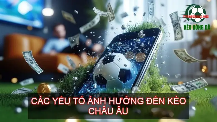 Kèo Châu Âu Bóng Đá - Giải Mã Bí Mật Chiến Thắng? 3 Các Yếu Tố Ảnh Hưởng Đến Kèo Châu Âu