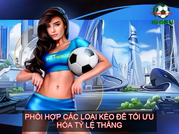 Phối hợp các loại kèo để tối ưu hóa tỷ lệ thắng