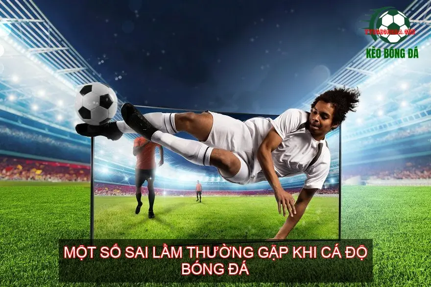 Mẹo Đặt Cược Cá Độ Bóng Đá Hay Nhất 4 Một Số Sai Lầm Thường Gặp Khi Cá Độ Bóng Đá