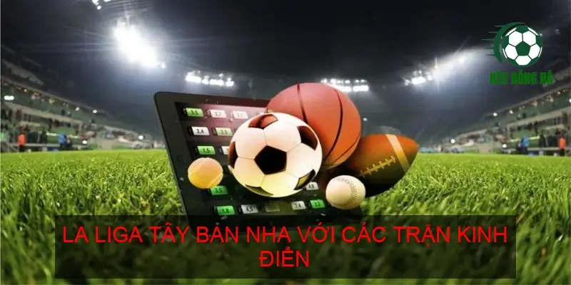 La Liga Tây Ban Nha với các trận kinh điển
