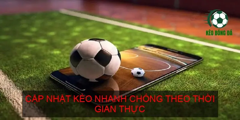 Cập nhật kèo nhanh chóng theo thời gian thực