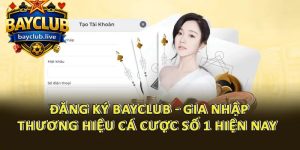 Đăng Ký BAYCLUB - Gia Nhập Thương Hiệu Cá Cược Số 1 Hiện Nay